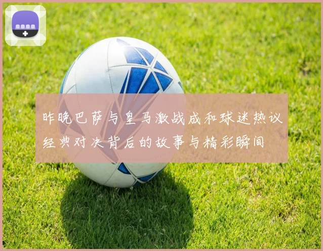昨晚巴萨与皇马激战成和球迷热议经典对决背后的故事与精彩瞬间