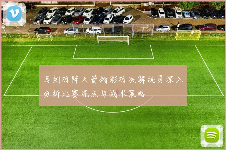 马刺对阵火箭精彩对决解说员深入分析比赛亮点与战术策略