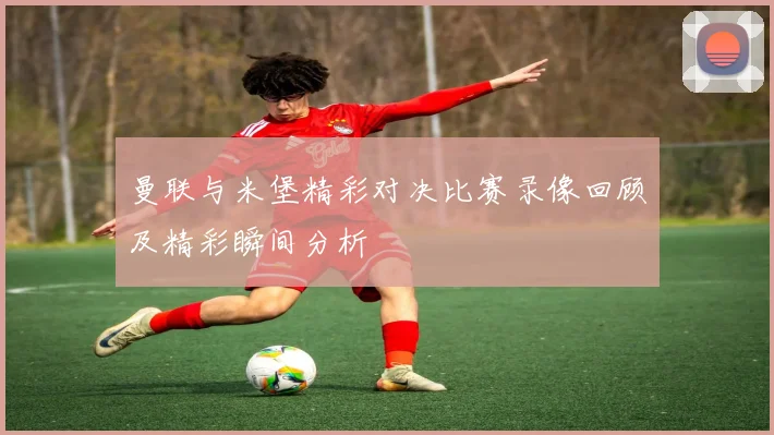 曼联与米堡精彩对决比赛录像回顾及精彩瞬间分析