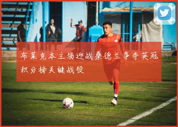 布莱克本主场迎战桑德兰争夺英冠积分榜关键战役